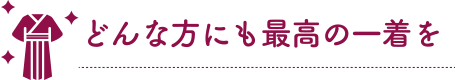 どんな方にも最高の一着を